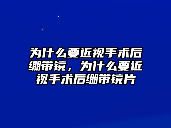 為什么要近視手術后繃帶鏡，為什么要近視手術后繃帶鏡片