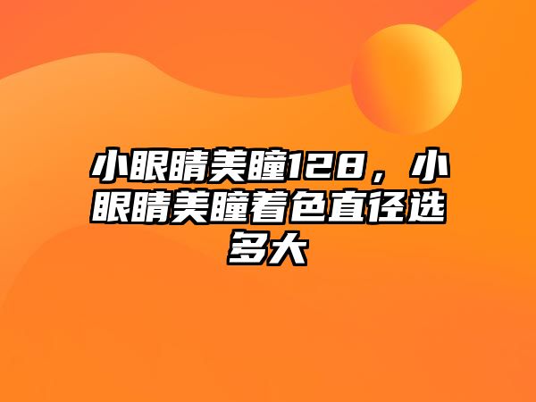 小眼睛美瞳128，小眼睛美瞳著色直徑選多大