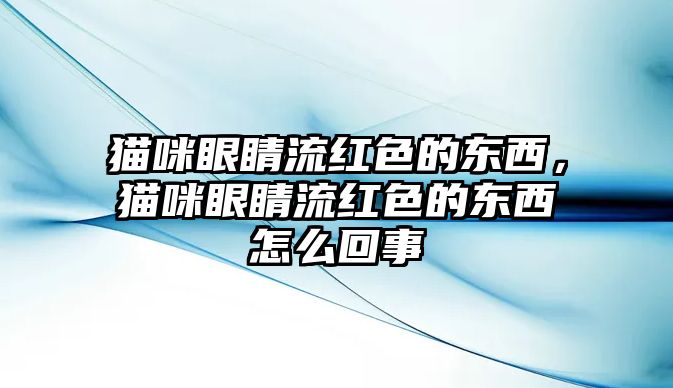 貓咪眼睛流紅色的東西，貓咪眼睛流紅色的東西怎么回事