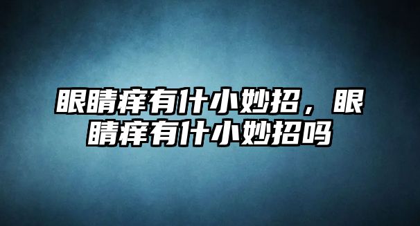 眼睛癢有什小妙招，眼睛癢有什小妙招嗎