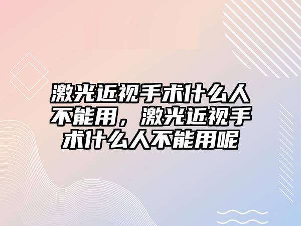 激光近視手術什么人不能用，激光近視手術什么人不能用呢