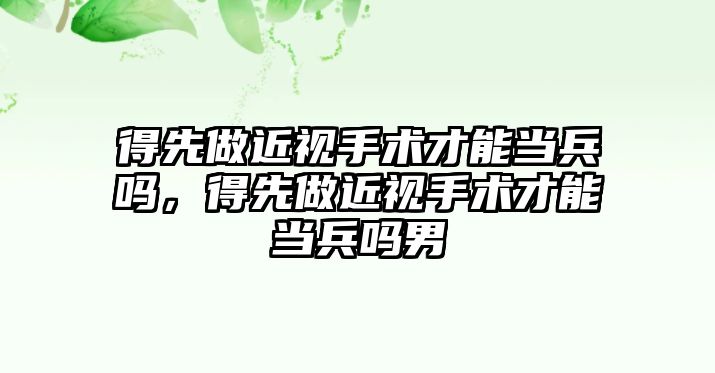 得先做近視手術才能當兵嗎，得先做近視手術才能當兵嗎男