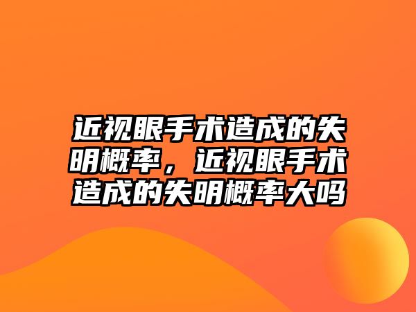 近視眼手術造成的失明概率，近視眼手術造成的失明概率大嗎