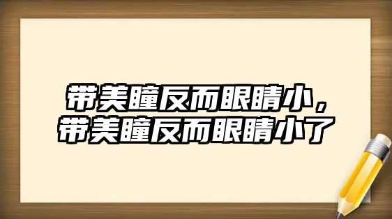 帶美瞳反而眼睛小，帶美瞳反而眼睛小了