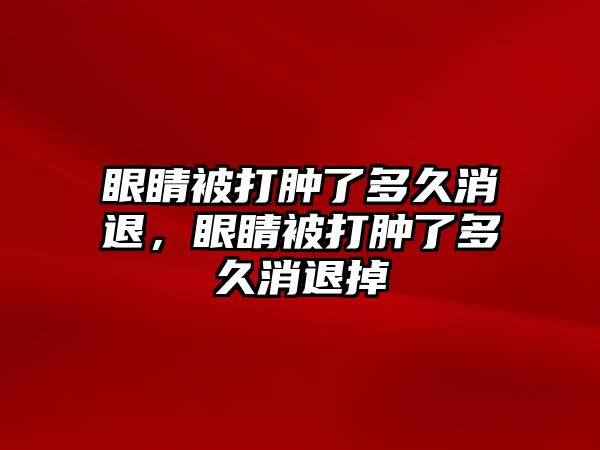 眼睛被打腫了多久消退，眼睛被打腫了多久消退掉