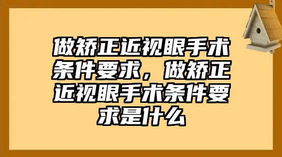 做矯正近視眼手術條件要求，做矯正近視眼手術條件要求是什么