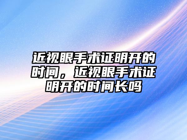 近視眼手術(shù)證明開的時間，近視眼手術(shù)證明開的時間長嗎