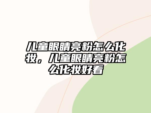 兒童眼睛亮粉怎么化妝，兒童眼睛亮粉怎么化妝好看