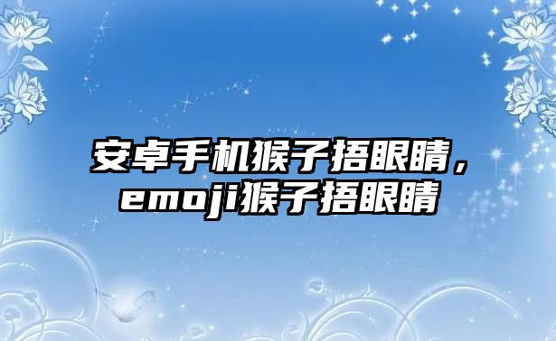 安卓手機猴子捂眼睛，emoji猴子捂眼睛