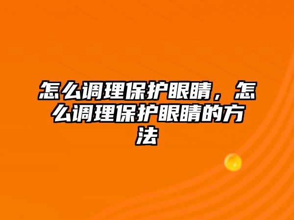 怎么調理保護眼睛，怎么調理保護眼睛的方法