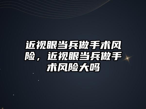 近視眼當兵做手術風險，近視眼當兵做手術風險大嗎