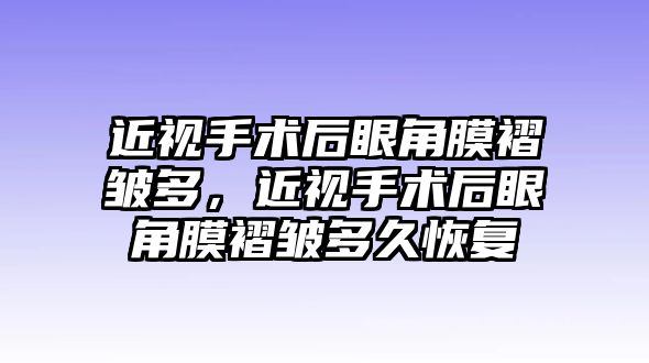 近視手術(shù)后眼角膜褶皺多，近視手術(shù)后眼角膜褶皺多久恢復