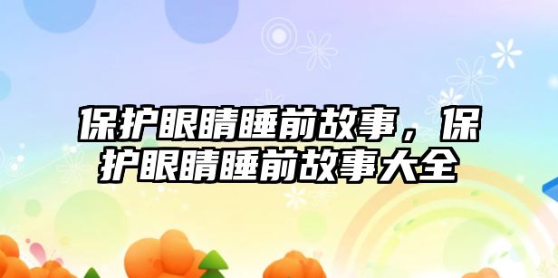 保護(hù)眼睛睡前故事，保護(hù)眼睛睡前故事大全