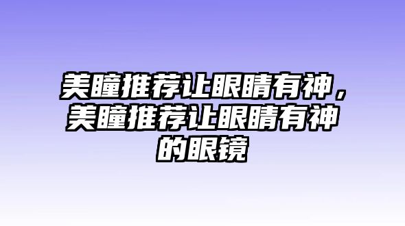 美瞳推薦讓眼睛有神，美瞳推薦讓眼睛有神的眼鏡