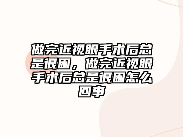 做完近視眼手術后總是很困，做完近視眼手術后總是很困怎么回事