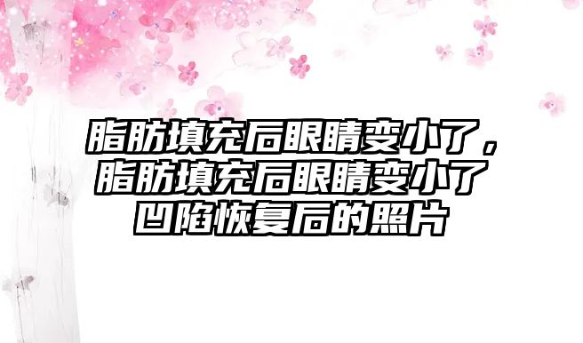 脂肪填充后眼睛變小了，脂肪填充后眼睛變小了凹陷恢復后的照片