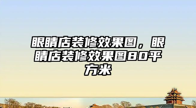 眼睛店裝修效果圖，眼睛店裝修效果圖80平方米