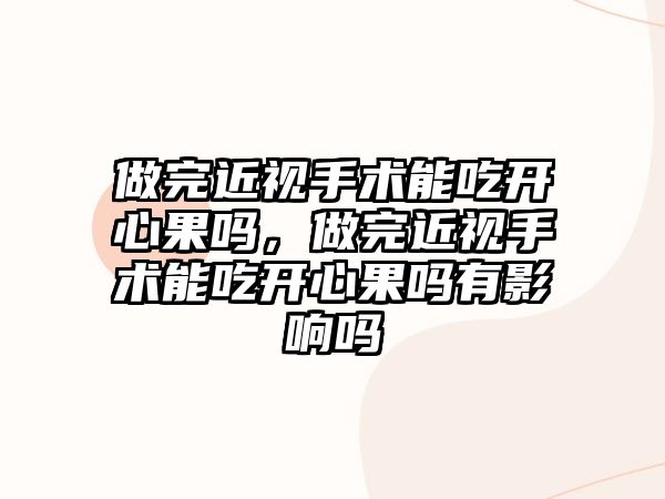 做完近視手術能吃開心果嗎，做完近視手術能吃開心果嗎有影響嗎