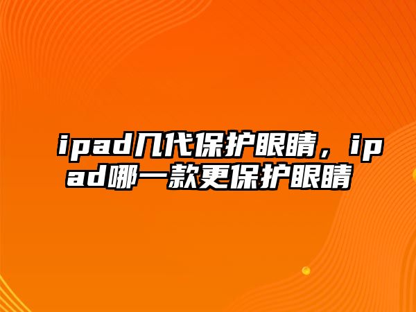 ipad幾代保護眼睛，ipad哪一款更保護眼睛