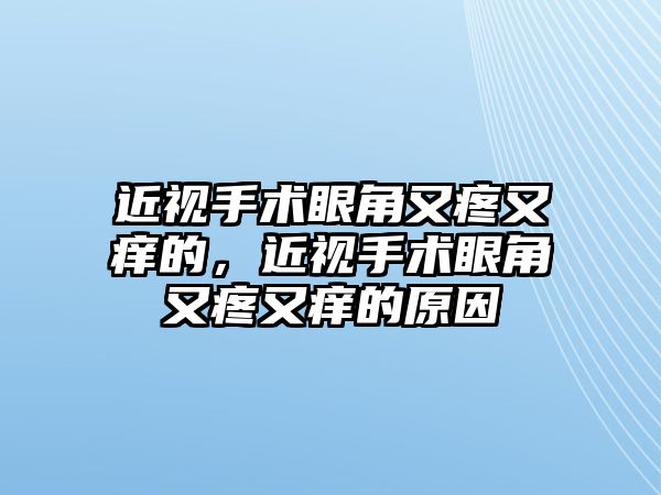 近視手術眼角又疼又癢的，近視手術眼角又疼又癢的原因