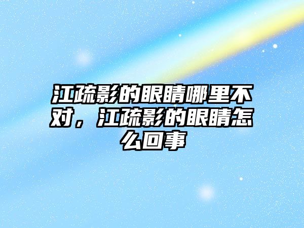 江疏影的眼睛哪里不對，江疏影的眼睛怎么回事