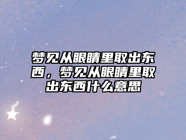 夢見從眼睛里取出東西，夢見從眼睛里取出東西什么意思