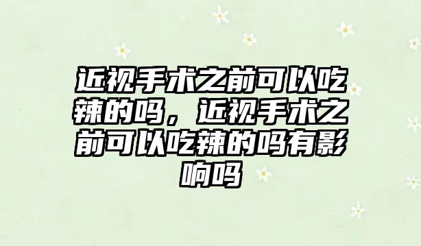 近視手術之前可以吃辣的嗎，近視手術之前可以吃辣的嗎有影響嗎