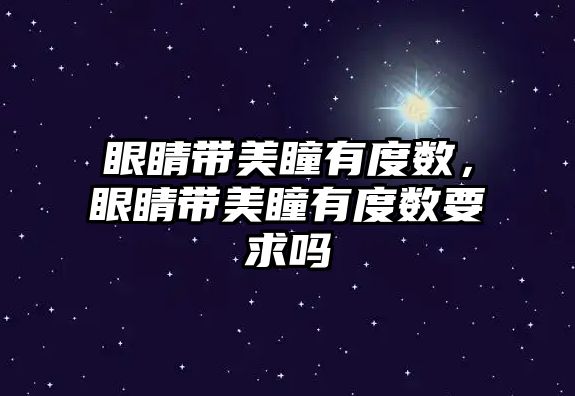 眼睛帶美瞳有度數，眼睛帶美瞳有度數要求嗎