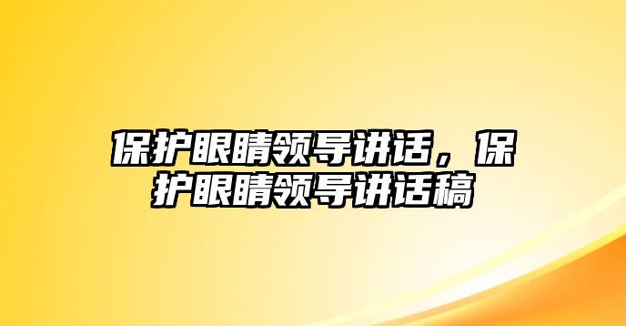 保護眼睛領導講話，保護眼睛領導講話稿