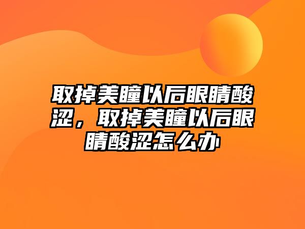 取掉美瞳以后眼睛酸澀，取掉美瞳以后眼睛酸澀怎么辦