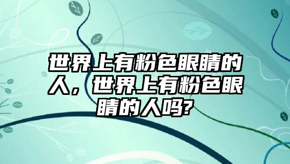 世界上有粉色眼睛的人，世界上有粉色眼睛的人嗎?