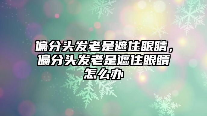 偏分頭發老是遮住眼睛，偏分頭發老是遮住眼睛怎么辦