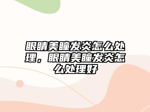 眼睛美瞳發炎怎么處理，眼睛美瞳發炎怎么處理好