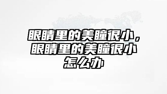 眼睛里的美瞳很小，眼睛里的美瞳很小怎么辦