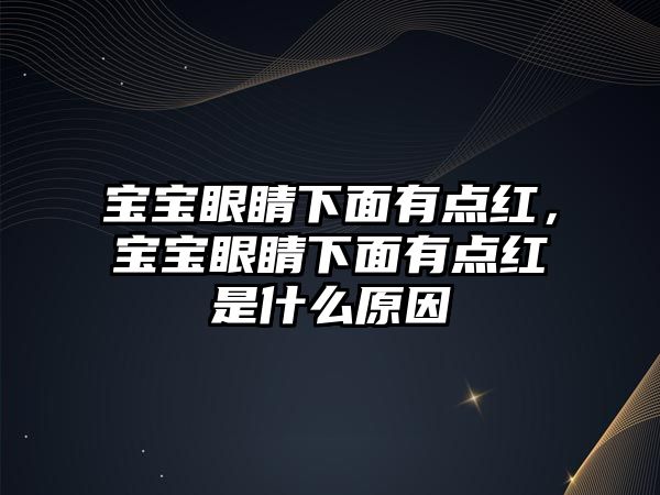 寶寶眼睛下面有點紅，寶寶眼睛下面有點紅是什么原因