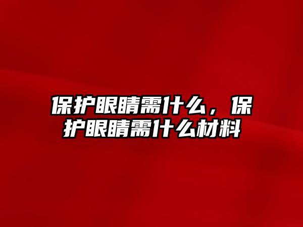 保護(hù)眼睛需什么，保護(hù)眼睛需什么材料