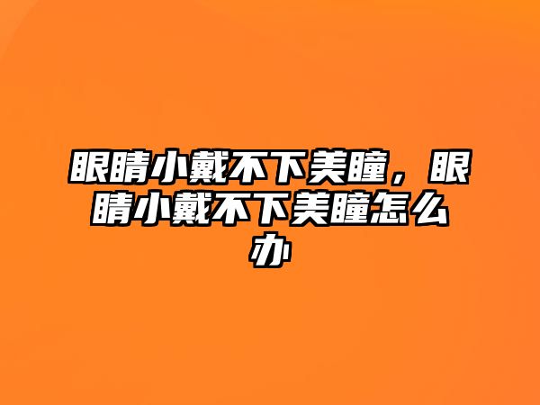 眼睛小戴不下美瞳，眼睛小戴不下美瞳怎么辦