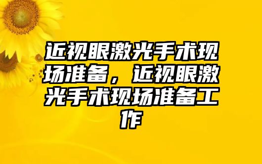 近視眼激光手術現場準備，近視眼激光手術現場準備工作