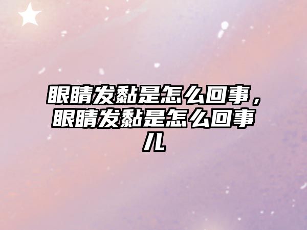 眼睛發(fā)黏是怎么回事，眼睛發(fā)黏是怎么回事兒