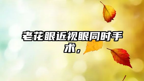 老花眼近視眼同時手術，