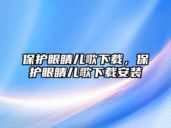 保護眼睛兒歌下載，保護眼睛兒歌下載安裝