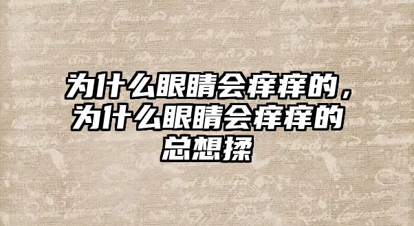 為什么眼睛會(huì)癢癢的，為什么眼睛會(huì)癢癢的總想揉