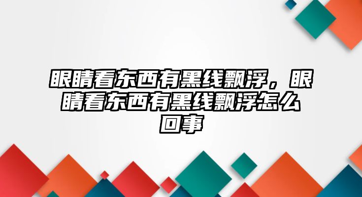 眼睛看東西有黑線飄浮，眼睛看東西有黑線飄浮怎么回事