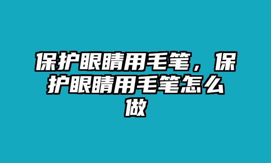 保護眼睛用毛筆，保護眼睛用毛筆怎么做