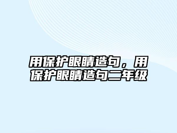 用保護眼睛造句，用保護眼睛造句二年級