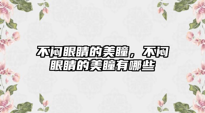 不悶眼睛的美瞳，不悶眼睛的美瞳有哪些