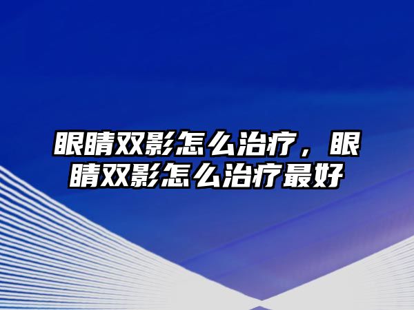 眼睛雙影怎么治療，眼睛雙影怎么治療最好