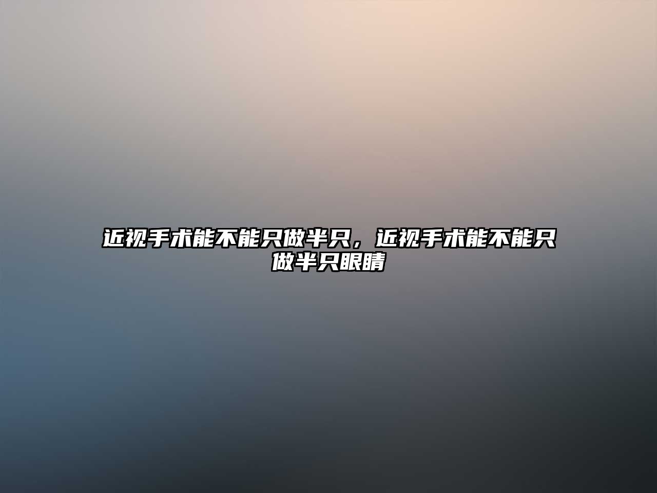 近視手術能不能只做半只，近視手術能不能只做半只眼睛