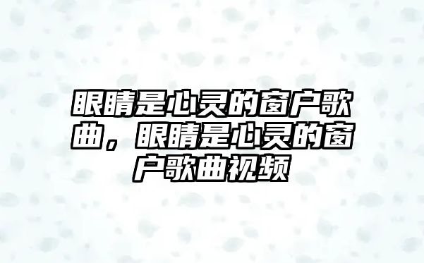 眼睛是心靈的窗戶歌曲，眼睛是心靈的窗戶歌曲視頻