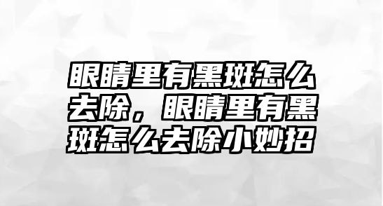 眼睛里有黑斑怎么去除，眼睛里有黑斑怎么去除小妙招